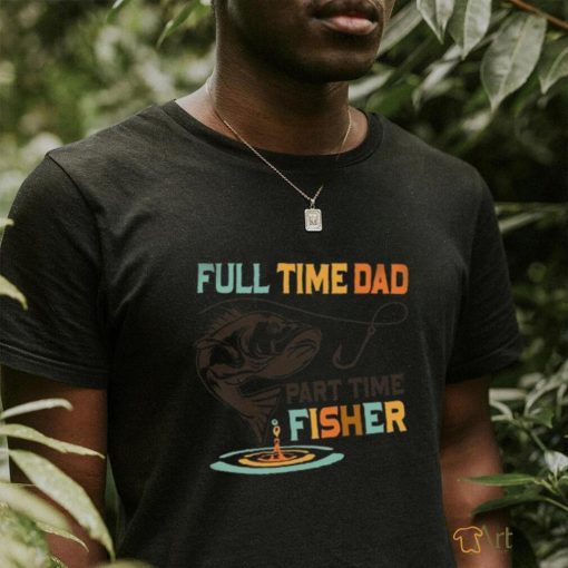 full time dad part time fisher shirt