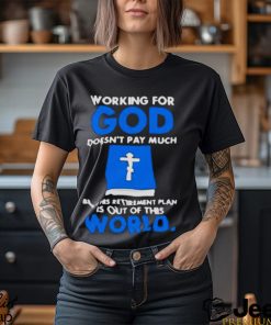 Working For God Doesn’t Pay Much But His Retirement Plan Is Out Of This World Bible Book text design T shirt