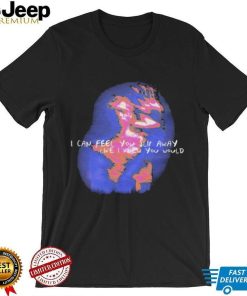 i can feel you slip away like i knew you would shirt Shirt