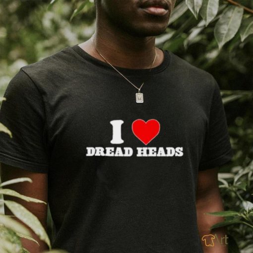 i love dread heads shirt