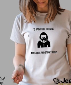 i'd rather be gooning my small and stinky penis shirt