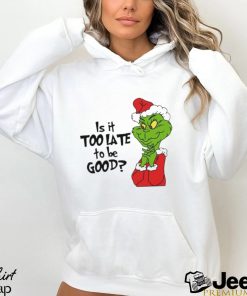 Is it too late to be good Christmas grinch shirt