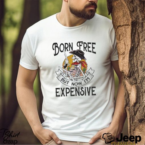 Original skeleton Born Free But Now Im Expensive shirt