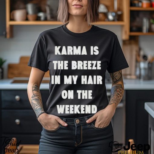 karma is the breeze in my hair on the weekend shirt Shirt