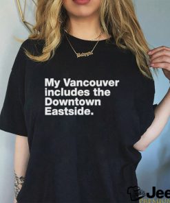 my vancouver includes the downtown eastside shirt T Shirt