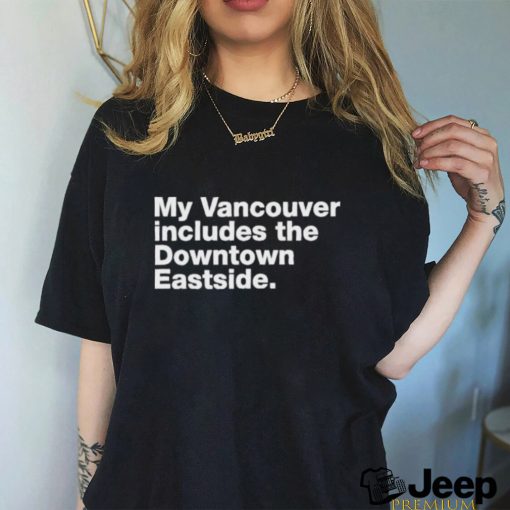 my vancouver includes the downtown eastside shirt T Shirt