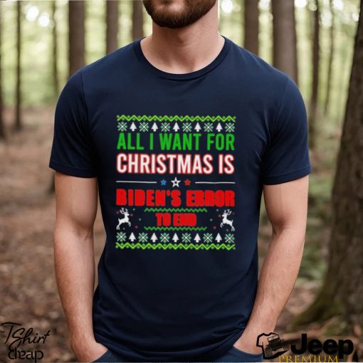 All I Want For Christmas Is Biden’s Error to end Ugly 2023 Shirt