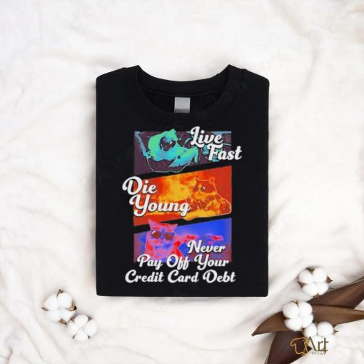 Official live Fast Die Young Never Pay Off Your Credit Card Debt Tee Shirt