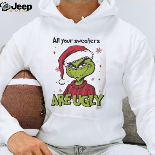 Grinch Santa All Your Sweaters Are Ugly Christmas Shirt