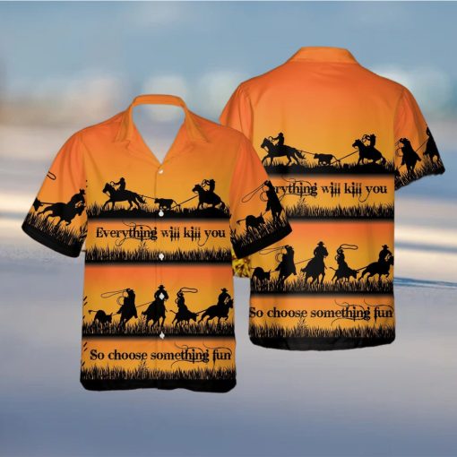 Team Roping Everything Will Kill You Choose Something Fun Cowboy Unisex Hawaiian Shirts