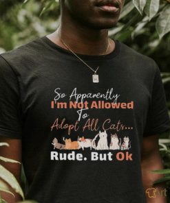 so apparently I’m not allowed to adopt all cats rude but ok shirt 2f0772 0