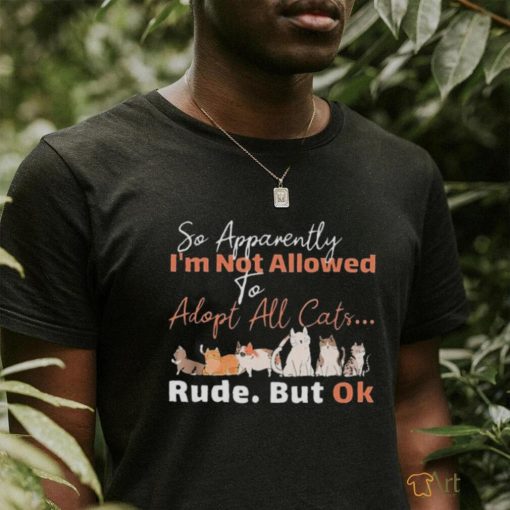 so apparently I’m not allowed to adopt all cats rude but ok shirt 2f0772 0