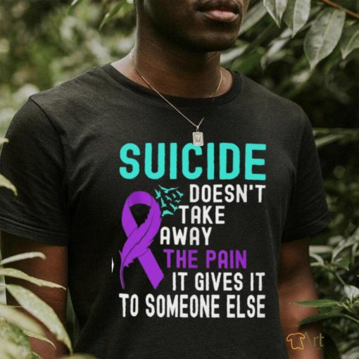 suicide doesn’t take away the pain it gives it to someone else classic t shirt