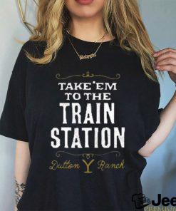 take'em to the train station dutton y ranch shirt