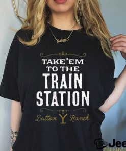 take’em to the train station dutton y ranch shirt