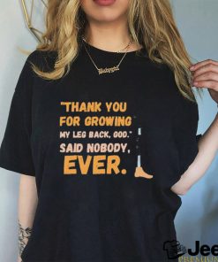 thank you for growing my leg back god said nobody ever shirt shirt