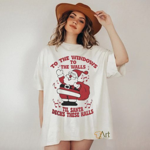 to The Windows To The Walls ’Til Santa Decks These Halls Christmas T shirt