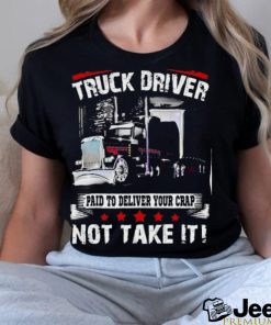 truck driver paid to deliver your crap not take it shirt