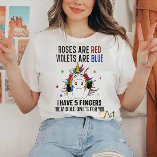 unicorn roses are red violets are blue i have 5 fingers and the middle ones for you shirt T Shirt