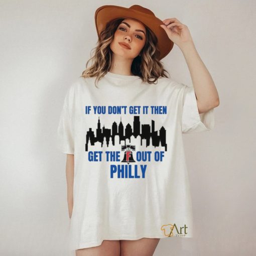 Philadelphia Phillies If You Don’t get in then Get the F Out of Philly Shirt