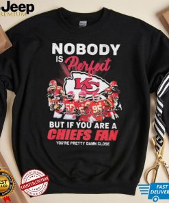 Nobody Is Perfect But It You Are A Chiefs Fan You’re Pretty Damn Close Shirt