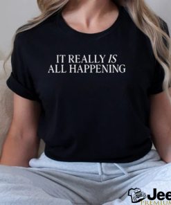 It Really Is All Happening Shirt