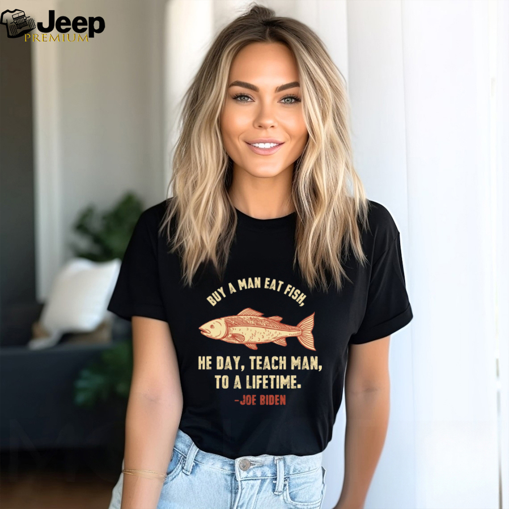 Buy A Man Eat Fish He Day Teach Man Funny Sleepy Joe Biden T-Shirt
