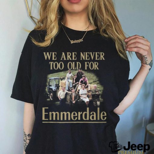 we are never too go for emmerdale shirt