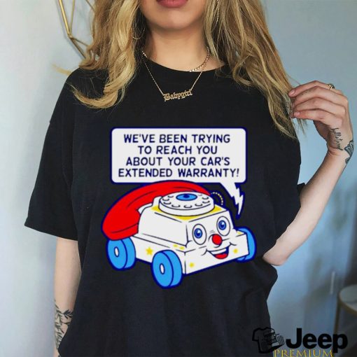 we’ve been trying to reach you about your car’s extended warranty shirt