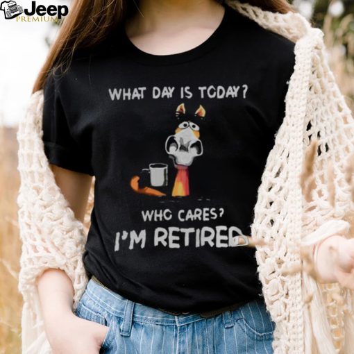 what day is to day who cares I’m retired shirt