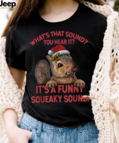 what’s that sound you heard it it’s a funny squeaky sound squirrel christmas Shirt