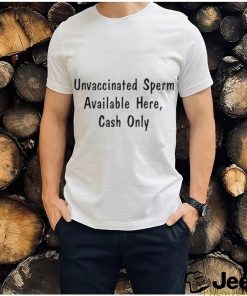 Unvaccinated sperm available here cash only shirt