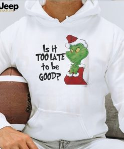 Grinch is It Too Late To Be Good Christmas Shirt