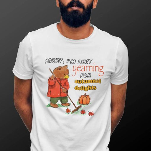 Teddy Bear sorry I’m busy yearning for autumnal delights art shirt