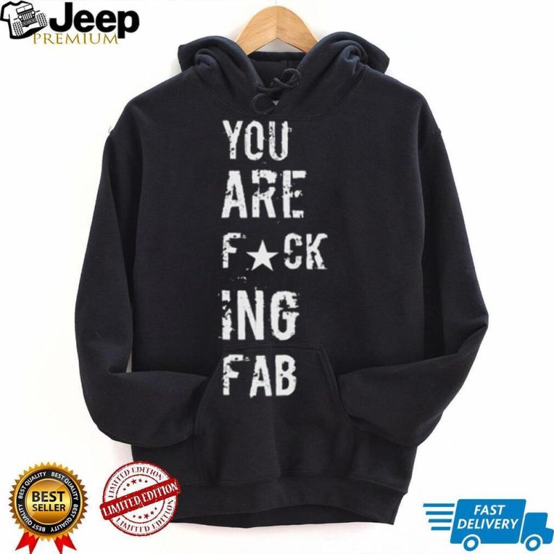 you are fucking fab shirt Shirt