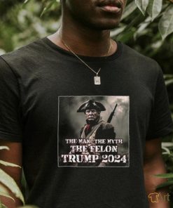 The Man The Myth The Felon Trump 2024 T Shirt