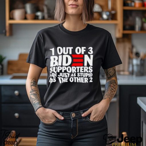 1 out of 3 Biden supporters are just as stupid as the other 2 T shirt