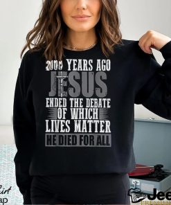 2000 Years Ago Jesus Ended The Debate Of Which Lives Matter Shirt