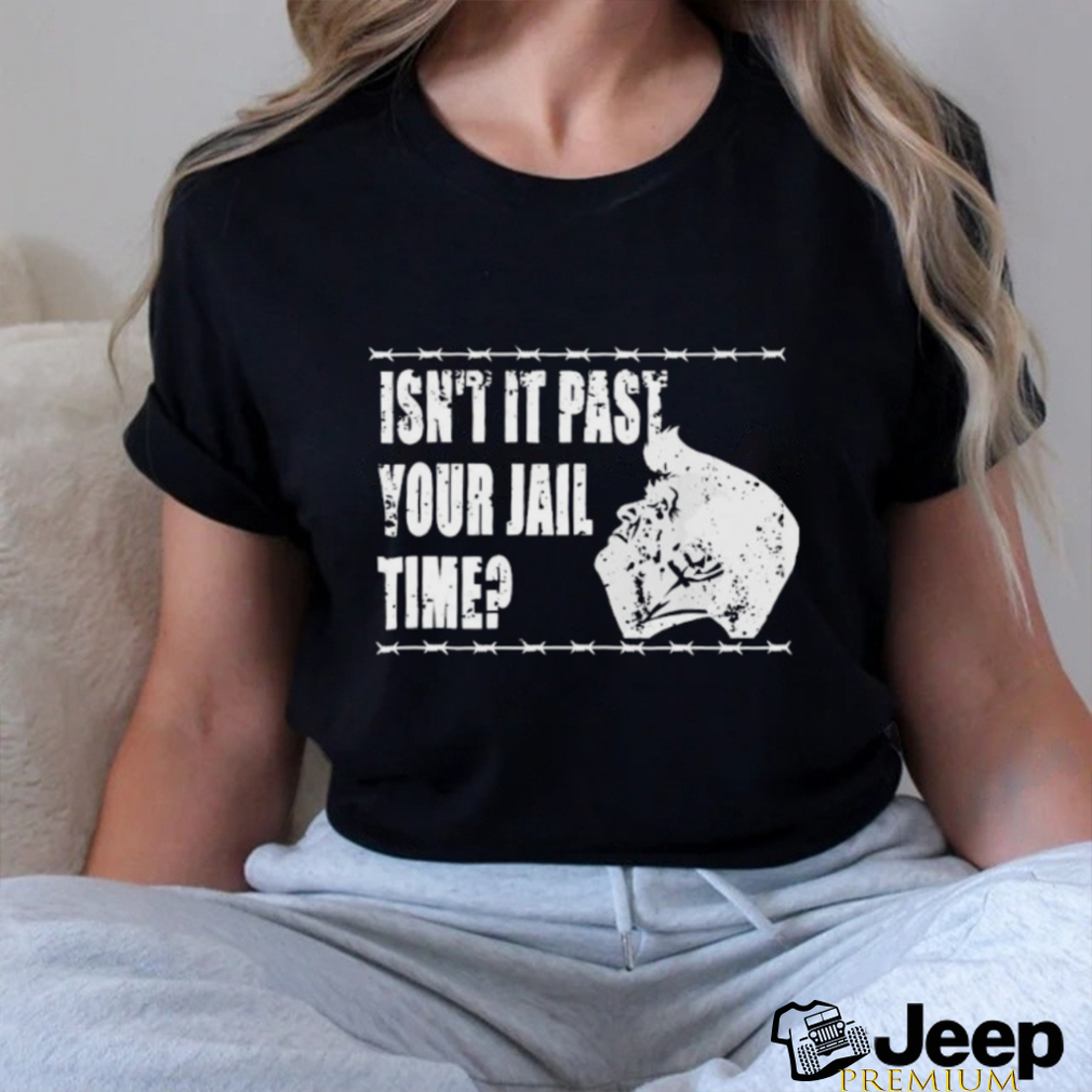 2024 Trump Isn't It Past Your Jail Time Shirt - teejeep