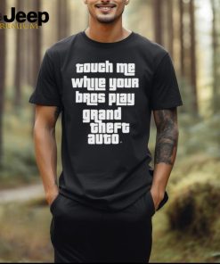 Touch Me While Your Bros Play Grand Theft Auto Shirt