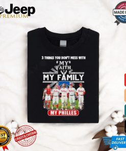 3 Things You Don’t Mess With My Faith My Family My Philadelphia Phillies Shirt