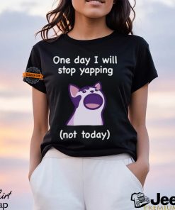 Cat One Day I Will Stop Yapping Not Today Shirt
