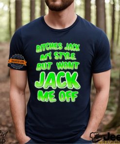 Bitches Jack My Style But Wont Jack Me Off Shirt