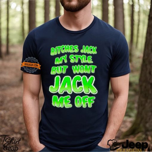 Bitches Jack My Style But Wont Jack Me Off Shirt