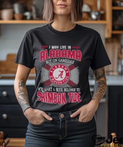 I may live in Alabama but on gameday my heart and soul belongs to Alabama Crimson Tide shirt