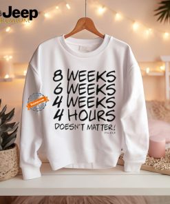 8 Weeks 6 weeks 4 weeks 4 hours doesn’t matter shirt