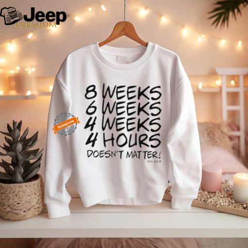 8 Weeks 6 weeks 4 weeks 4 hours doesn’t matter shirt