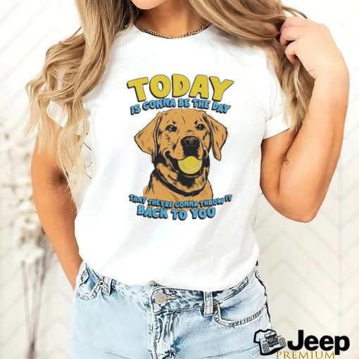 Today Is Gonna Be The Day That They’re Gonna Throw It Back To You Shirt