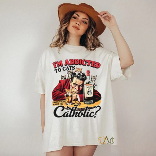 I’m Addicted To Cats Does That Make Me Catholic Shirt