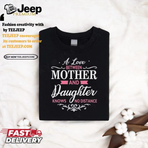 A Love Between Mother And Daughter Knows No Distance T Shirt